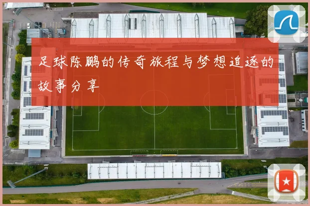 足球陈鹏的传奇旅程与梦想追逐的故事分享