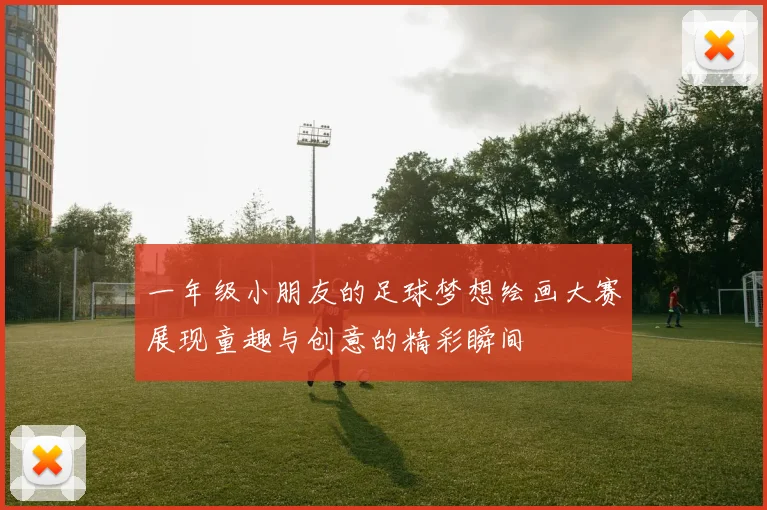 一年级小朋友的足球梦想绘画大赛展现童趣与创意的精彩瞬间