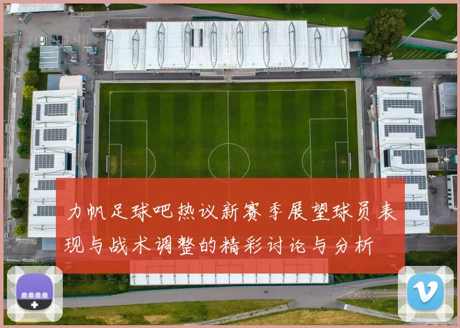 力帆足球吧热议新赛季展望球员表现与战术调整的精彩讨论与分析