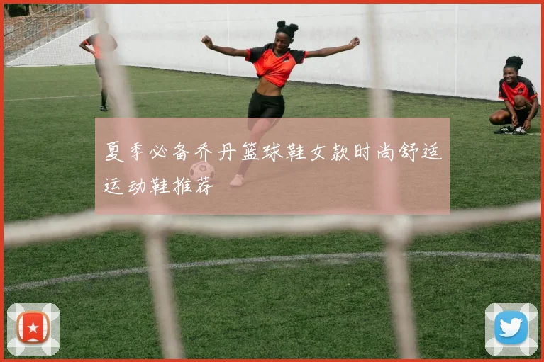夏季必备乔丹篮球鞋女款时尚舒适运动鞋推荐