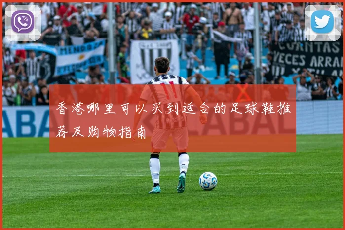 香港哪里可以买到适合的足球鞋推荐及购物指南