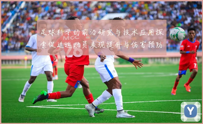 足球科学的前沿研究与技术应用探索促进运动员表现提升与伤害预防